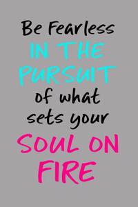 Be Fearless in the Pursuit of What Sets Your Soul on Fire