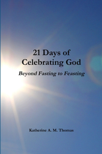 21 Days of Celebrating God-Beyond Fasting to Feasting