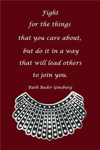 Fight for Things You Care about But Do It in a Way That Will Lead Others to Join You Ruth Bader Ginsburg