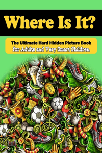 Where Is It? The Ultimate Hard Hidden Picture Book for Adults and Very Smart Children