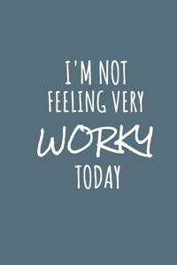 I'm Not Feeling Very Worky Today
