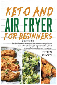 Keto and Air Fryer for Beginners [2 in 1]: 50+ delicious keto recipes plus 50+ mouthwatering air fryer recipes for to lose weight, improve waistline, boost your metabolism and increase your e