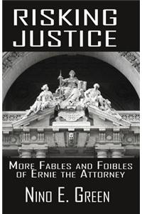 Risking Justice: More Fables and Foibles of Ernie the Attorney: More Fables and Foibles of Ernie the Attorney