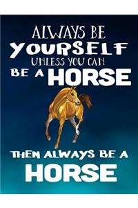 Always Be Yourself Unless You Can Be A Horse Then Always Be A Horse