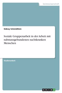 Soziale Gruppenarbeit in der Arbeit mit substanzgebundenen suchtkranken Menschen