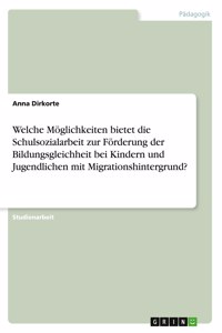 Welche Möglichkeiten bietet die Schulsozialarbeit zur Förderung der Bildungsgleichheit bei Kindern und Jugendlichen mit Migrationshintergrund?