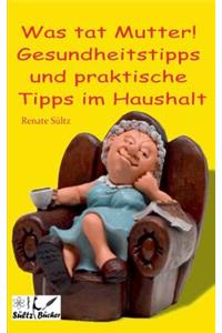 Was tat Mutter! Gesundheitstipps und praktische Tipps im Haushalt