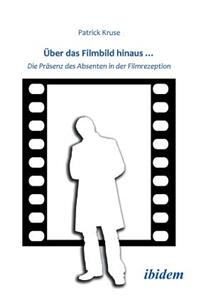 �ber das Filmbild hinaus... Die Pr�senz des Absenten in der Filmrezeption.
