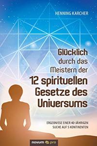 Glücklich durch das Meistern der 12 spirituellen Gesetze des Universums