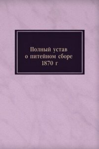 Polnyj ustav o pitejnom sbore 1870 g.