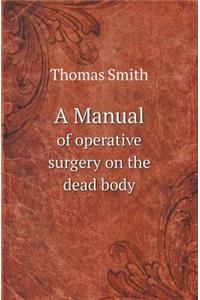 A Manual of Operative Surgery on the Dead Body