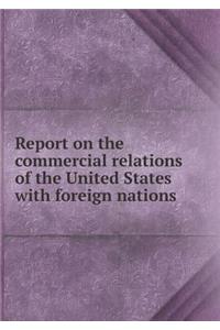 Report on the commercial relations of the United States with foreign nations