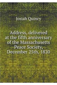 Address, Delivered at the Fifth Anniversary of the Massachusetts Peace Society, December 25th, 1820