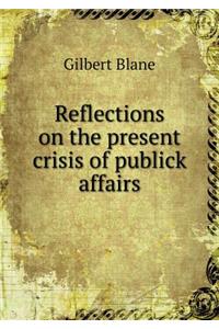 Reflections on the Present Crisis of Publick Affairs