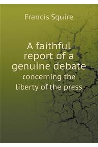 A Faithful Report of a Genuine Debate Concerning the Liberty of the Press