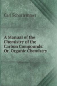 Manual of the Chemistry of the Carbon Compounds: Or, Organic Chemistry