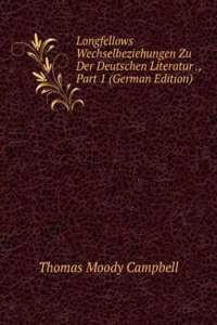 Longfellows Wechselbeziehungen Zu Der Deutschen Literatur ., Part 1 (German Edition)