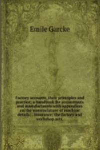 Factory accounts, their principles and practice; a handbook for accountants and manufacturers with appendices on the nomenclature of machine details; . insurance; the factory and workshop acts,