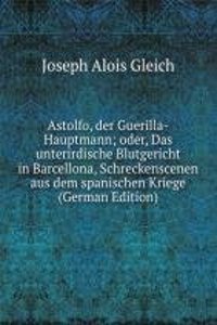 Astolfo, der Guerilla-Hauptmann; oder, Das unterirdische Blutgericht in Barcellona, Schreckenscenen aus dem spanischen Kriege (German Edition)