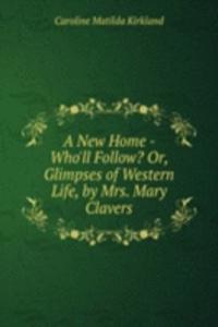 New Home - Who'll Follow? Or, Glimpses of Western Life, by Mrs. Mary Clavers