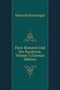 Furst Bismarck Und Der Bundesrat, Volume 3 (German Edition)