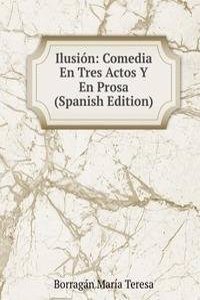 Ilusion: Comedia En Tres Actos Y En Prosa (Spanish Edition)