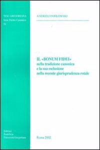 Il Bonum Fidei Nella Tradizione Canonica E La Sua Esclusione Nella Recente Giurisprudenza Rotale
