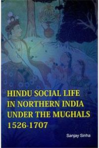 Hindu Social Life in Northern India Under the Mughals 1526-1707