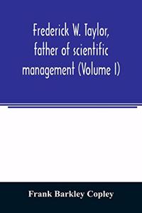 Frederick W. Taylor, father of scientific management (Volume I)