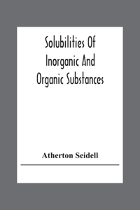 Solubilities Of Inorganic And Organic Substances; A Handbook Of The Most Reliable Quantitative Solubility Determinations