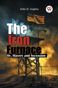 The Iron Furnace or, Slavery and Secession