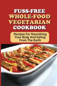Fuss-Free Whole-Food Vegetarian Cookbook
