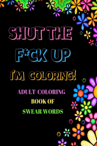 Shut The F*ck Up I'm Coloring Adult Coloring Book of Swear Words