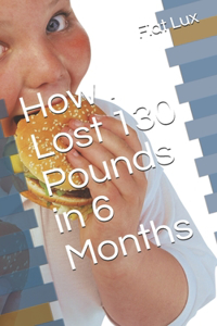 How I Lost 130 Pounds in 6 Months