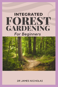 Integrated Forest Gardening for Beginners