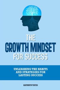 Growth Mindset for Success: Unleashing the Habits and Strategies for Lasting Success