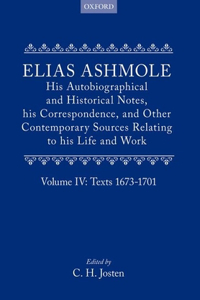 Elias Ashmole: His Autobiographical and Historical Notes, his Correspondence, and Other Contemporary Sources Relating to his Life and Work, Vol. 4: Texts 1673-1701