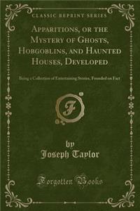 Apparitions, or the Mystery of Ghosts, Hobgoblins, and Haunted Houses, Developed