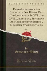 Denkwï¿½rdigkeiten Zur Geschichte Der Hï¿½user Este Und Lothringen Im XVI Und XVII Jahrhundert, Bestehend Aus Ungedruckten Briefen, Memoiren, Staatsrelationen, Vol. 1 (Classic Reprint)