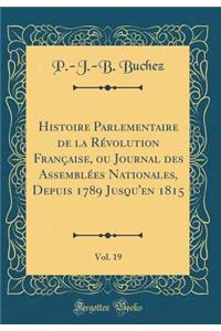 Histoire Parlementaire de la RÃ©volution FranÃ§aise, Ou Journal Des AssemblÃ©es Nationales, Depuis 1789 Jusqu'en 1815, Vol. 19 (Classic Reprint)