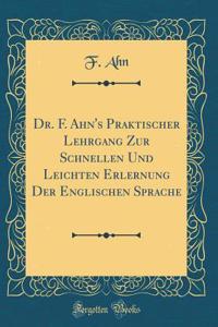 Dr. F. Ahn's Praktischer Lehrgang Zur Schnellen Und Leichten Erlernung Der Englischen Sprache (Classic Reprint)