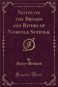 Notes on the Broads and Rivers of Norfolk Suffolk (Classic Reprint)