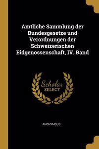 Amtliche Sammlung Der Bundesgesetze Und Verordnungen Der Schweizerischen Eidgenossenschaft, IV. Band