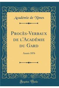 ProcÃ¨s-Verbaux de l'AcadÃ©mie Du Gard: AnnÃ©e 1876 (Classic Reprint)