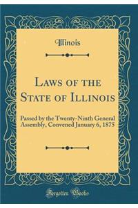 Laws of the State of Illinois: Passed by the Twenty-Ninth General Assembly, Convened January 6, 1875 (Classic Reprint)