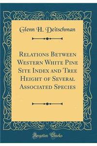 Relations Between Western White Pine Site Index and Tree Height of Several Associated Species (Classic Reprint)