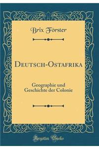 Deutsch-Ostafrika: Geographie Und Geschichte Der Colonie (Classic Reprint)