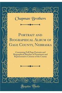 Portrait and Biographical Album of Gage County, Nebraska: Containing Full Page Portraits and Biographical Sketches of Prominent and Representative Citizens of the County (Classic Reprint)