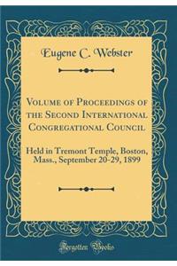 Volume of Proceedings of the Second International Congregational Council: Held in Tremont Temple, Boston, Mass., September 20-29, 1899 (Classic Reprint)