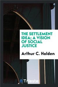 The Settlement Idea; A Vision of Social Justice